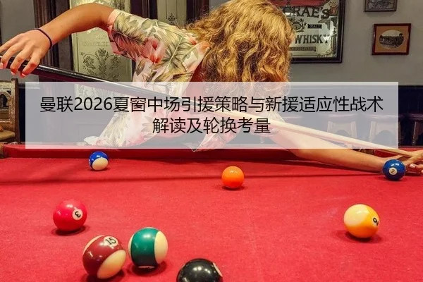 曼联2026夏窗中场引援策略与新援适应性战术解读及轮换考量
