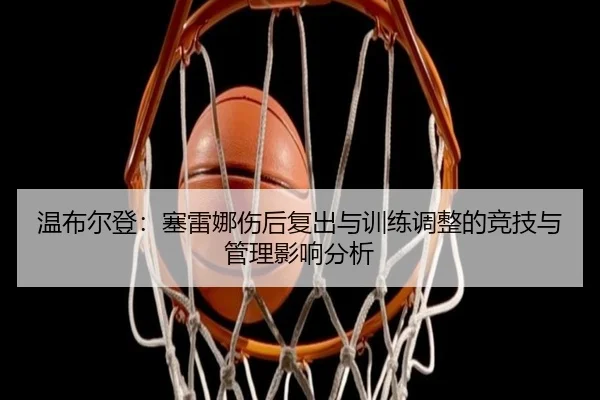温布尔登：塞雷娜伤后复出与训练调整的竞技与管理影响分析